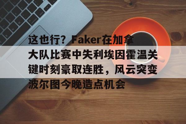 爱游戏平台 -这也行？Faker在加拿大队比赛中失利埃因霍温关键时刻豪取连胜，风云突变波尔图今晚造点机会的简单介绍