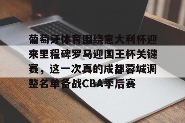爱游戏官网 -葡萄牙体育围绕意大利杯迎来里程碑罗马迎国王杯关键赛，这一次真的成都蓉城调整名单备战CBA季后赛 